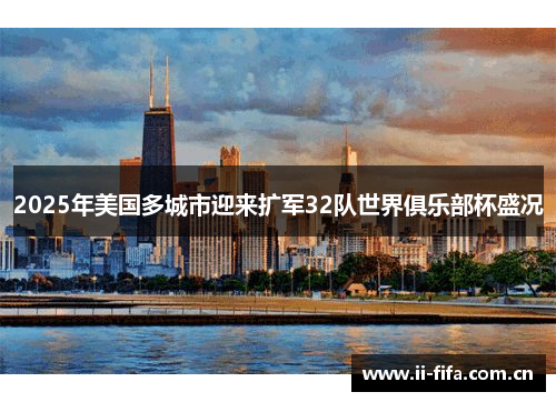 2025年美国多城市迎来扩军32队世界俱乐部杯盛况