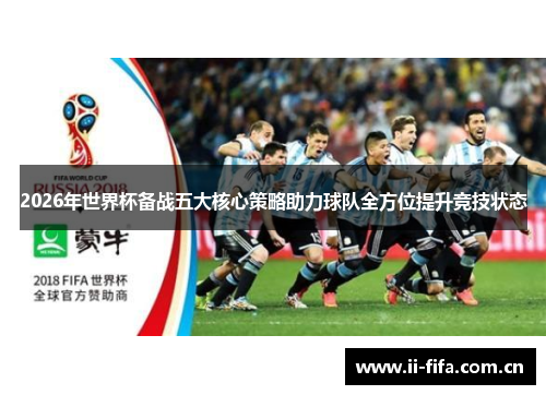 2026年世界杯备战五大核心策略助力球队全方位提升竞技状态 2026年世界杯备战五大核心策略助力球队全方位提升竞技状态